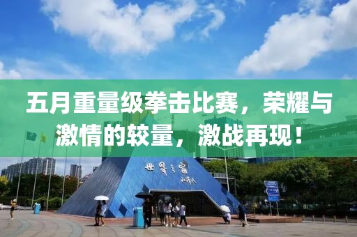五月重量級拳擊比賽，榮耀與激情的較量，激戰(zhàn)再現(xiàn)！