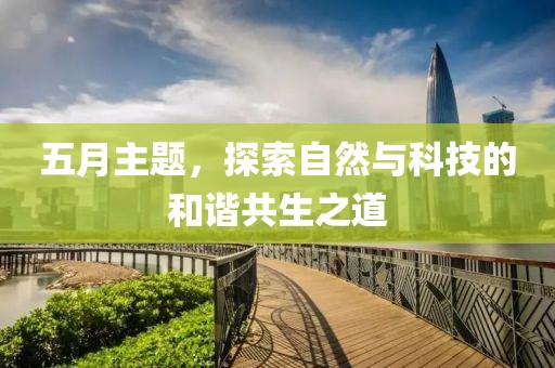 五月主題，探索自然與科技的和諧共生之道