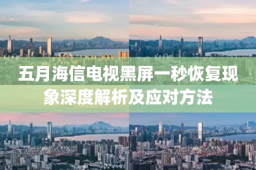 五月海信電視黑屏一秒恢復(fù)現(xiàn)象深度解析及應(yīng)對(duì)方法
