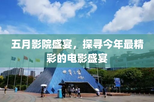 五月影院盛宴，探尋今年最精彩的電影盛宴