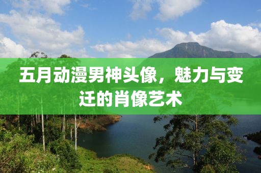 五月動(dòng)漫男神頭像，魅力與變遷的肖像藝術(shù)