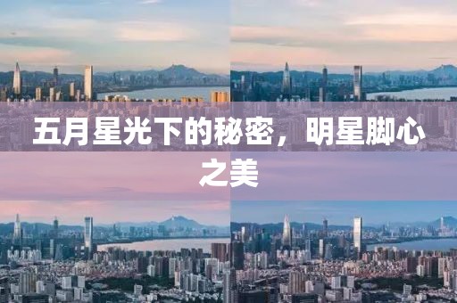 五月星光下的秘密，明星腳心之美
