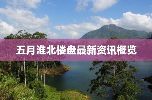 五月淮北樓盤最新資訊概覽