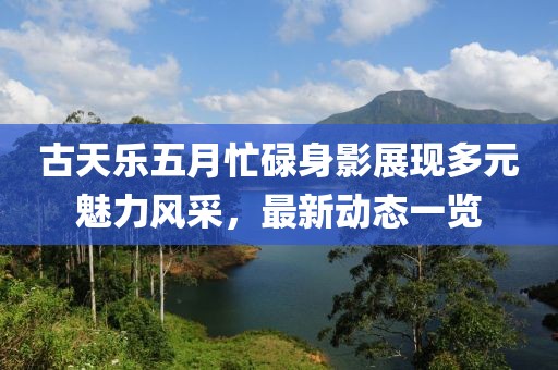 古天樂五月忙碌身影展現(xiàn)多元魅力風(fēng)采，最新動態(tài)一覽
