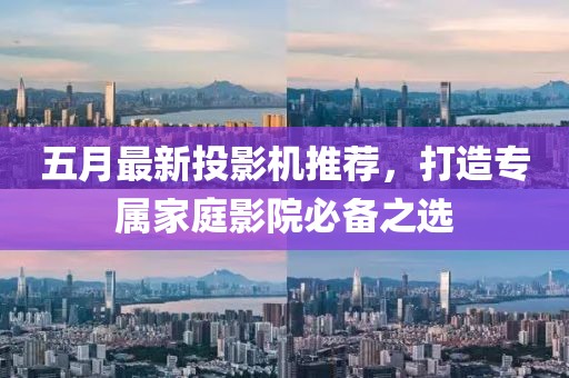 五月最新投影機(jī)推薦，打造專屬家庭影院必備之選