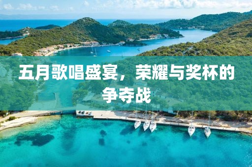 五月歌唱盛宴，榮耀與獎杯的爭奪戰(zhàn)