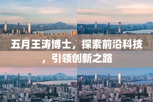五月王濤博士，探索前沿科技，引領(lǐng)創(chuàng)新之路