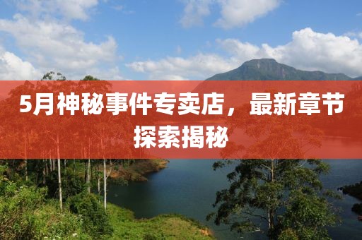 5月神秘事件專賣店，最新章節(jié)探索揭秘