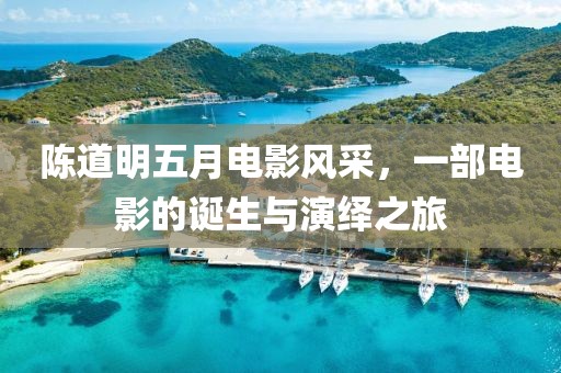陳道明五月電影風(fēng)采，一部電影的誕生與演繹之旅