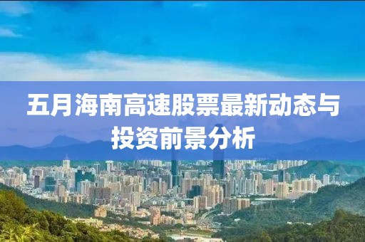 五月海南高速股票最新動態(tài)與投資前景分析