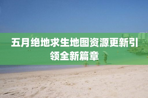 五月絕地求生地圖資源更新引領(lǐng)全新篇章