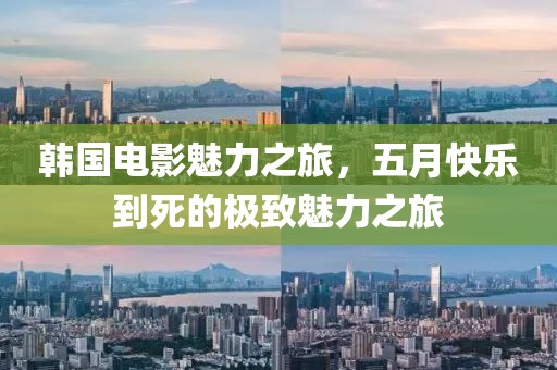 韓國(guó)電影魅力之旅，五月快樂(lè)到死的極致魅力之旅