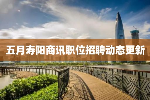 五月壽陽(yáng)商訊職位招聘動(dòng)態(tài)更新