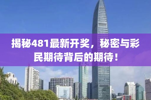 揭秘481最新開獎，秘密與彩民期待背后的期待！
