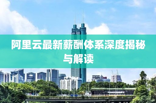 阿里云最新薪酬體系深度揭秘與解讀