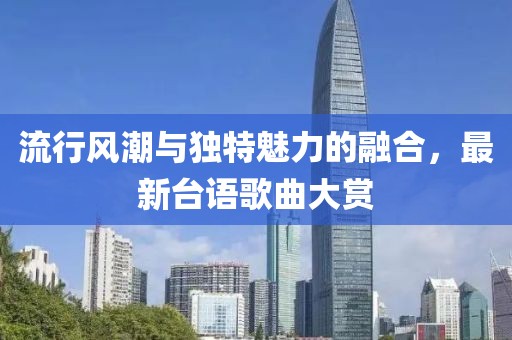 流行風(fēng)潮與獨(dú)特魅力的融合，最新臺(tái)語(yǔ)歌曲大賞