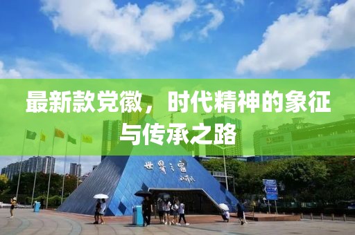 最新款黨徽，時代精神的象征與傳承之路