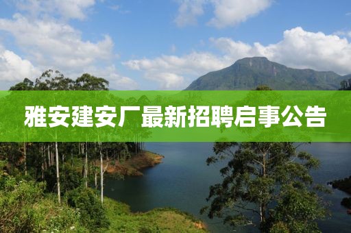 雅安建安廠最新招聘啟事公告
