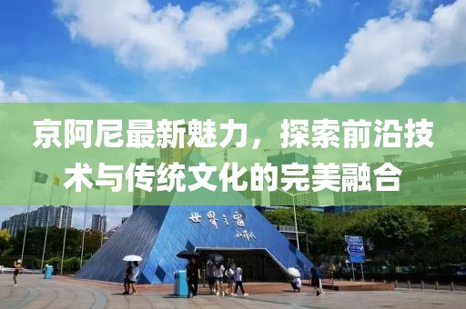 京阿尼最新魅力，探索前沿技術(shù)與傳統(tǒng)文化的完美融合