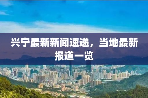 興寧最新新聞速遞，當(dāng)?shù)刈钚聢?bào)道一覽
