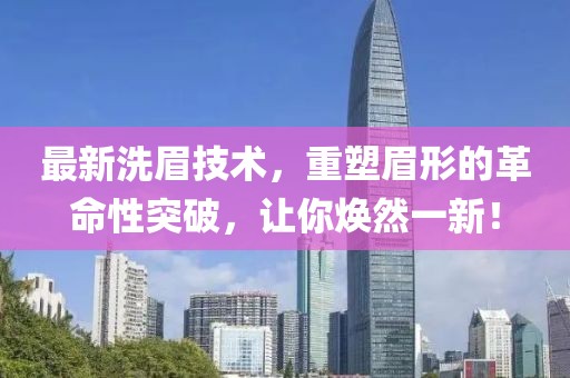 最新洗眉技術(shù)，重塑眉形的革命性突破，讓你煥然一新！