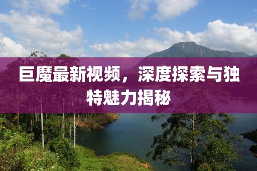 巨魔最新視頻，深度探索與獨特魅力揭秘