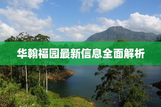 華翰福園最新信息全面解析