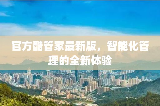 官方酷管家最新版，智能化管理的全新體驗(yàn)