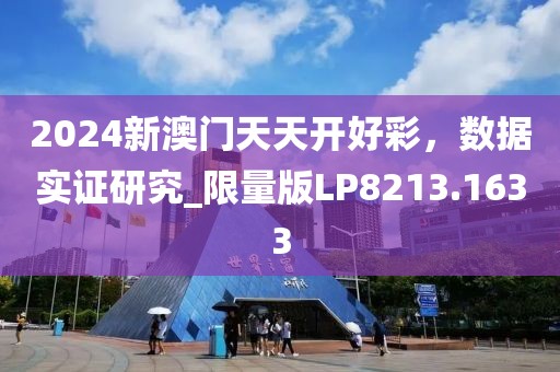 2024新澳門天天開好彩，數(shù)據(jù)實證研究_限量版LP8213.1633