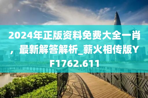 2024年正版資料免費(fèi)大全一肖，最新解答解析_薪火相傳版YF1762.611