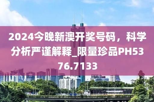2024今晚新澳開獎號碼，科學(xué)分析嚴(yán)謹(jǐn)解釋_限量珍品PH5376.7133