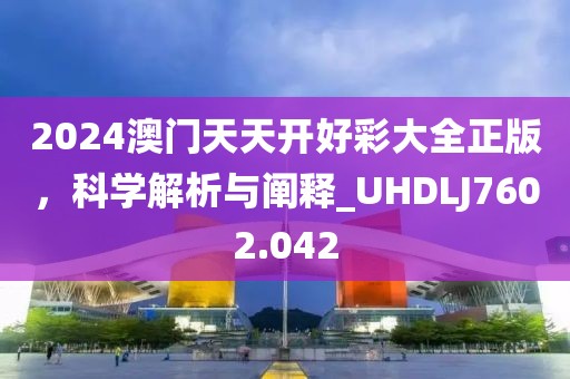 2024澳門天天開好彩大全正版，科學(xué)解析與闡釋_UHDLJ7602.042