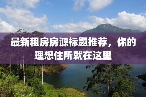 最新租房房源標(biāo)題推薦，你的理想住所就在這里