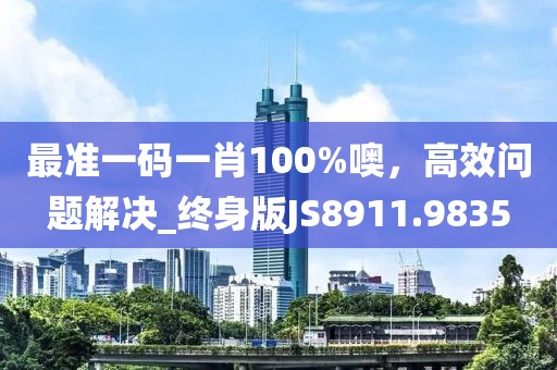 最準一碼一肖100%噢，高效問題解決_終身版JS8911.9835