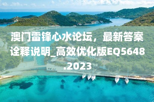 澳門雷鋒心水論壇，最新答案詮釋說明_高效優(yōu)化版EQ5648.2023