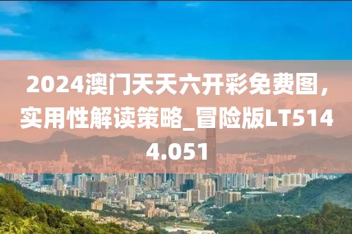 2024澳門天天六開彩免費圖，實用性解讀策略_冒險版LT5144.051