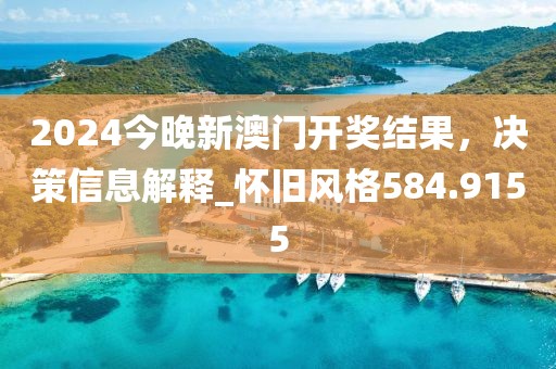 2024今晚新澳門開獎(jiǎng)結(jié)果，決策信息解釋_懷舊風(fēng)格584.9155