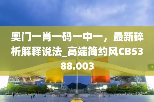 奧門一肖一碼一中一，最新碎析解釋說(shuō)法_高端簡(jiǎn)約風(fēng)CB5388.003
