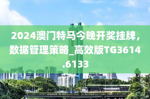 2024澳門特馬今晚開獎(jiǎng)掛牌，數(shù)據(jù)管理策略_高效版TG3614.6133