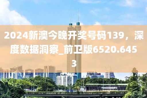 2024新澳今晚開獎(jiǎng)號(hào)碼139，深度數(shù)據(jù)洞察_前衛(wèi)版6520.6453