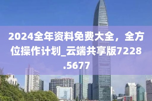 2024全年資料免費(fèi)大全，全方位操作計(jì)劃_云端共享版7228.5677