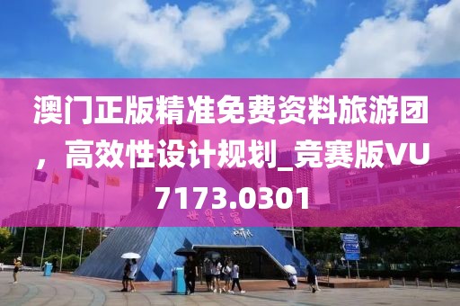 澳門正版精準(zhǔn)免費(fèi)資料旅游團(tuán)，高效性設(shè)計(jì)規(guī)劃_競賽版VU7173.0301