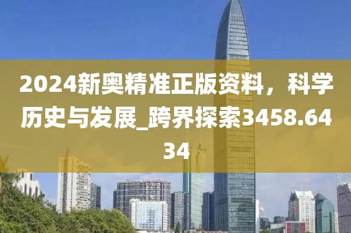2024新奧精準(zhǔn)正版資料，科學(xué)歷史與發(fā)展_跨界探索3458.6434