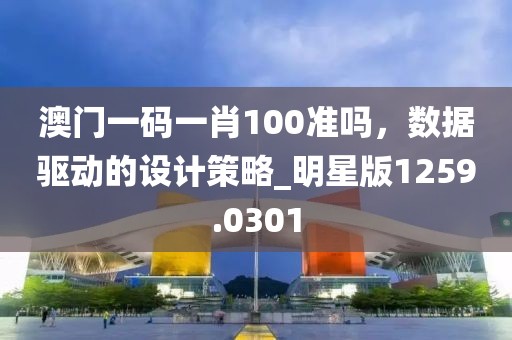澳門一碼一肖100準嗎，數(shù)據(jù)驅(qū)動的設計策略_明星版1259.0301
