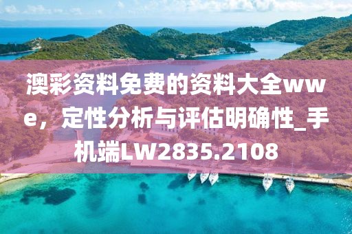 澳彩資料免費(fèi)的資料大全wwe，定性分析與評(píng)估明確性_手機(jī)端LW2835.2108