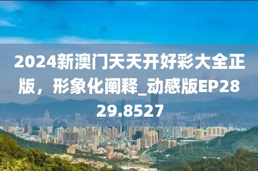 2024新澳門天天開好彩大全正版，形象化闡釋_動感版EP2829.8527