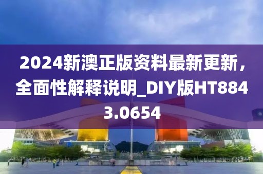 2024新澳正版資料最新更新，全面性解釋說明_DIY版HT8843.0654