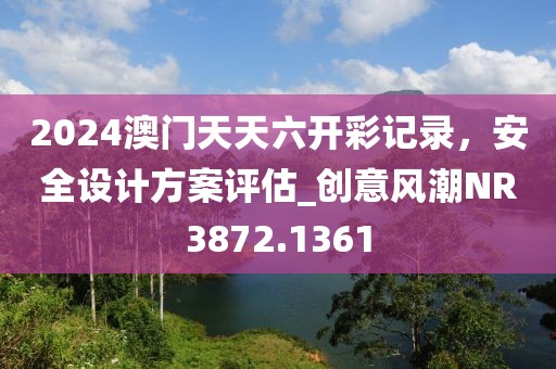 2024澳門天天六開彩記錄，安全設(shè)計(jì)方案評(píng)估_創(chuàng)意風(fēng)潮NR3872.1361