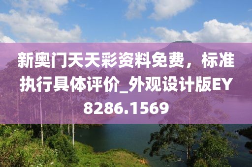 新奧門天天彩資料免費，標(biāo)準(zhǔn)執(zhí)行具體評價_外觀設(shè)計版EY8286.1569