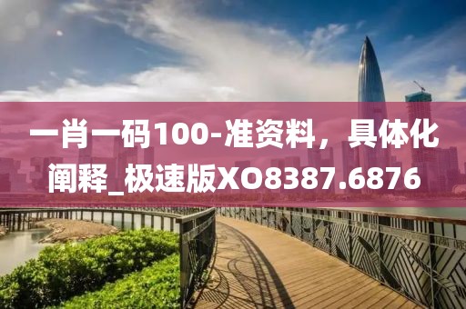 一肖一碼100-準資料，具體化闡釋_極速版XO8387.6876